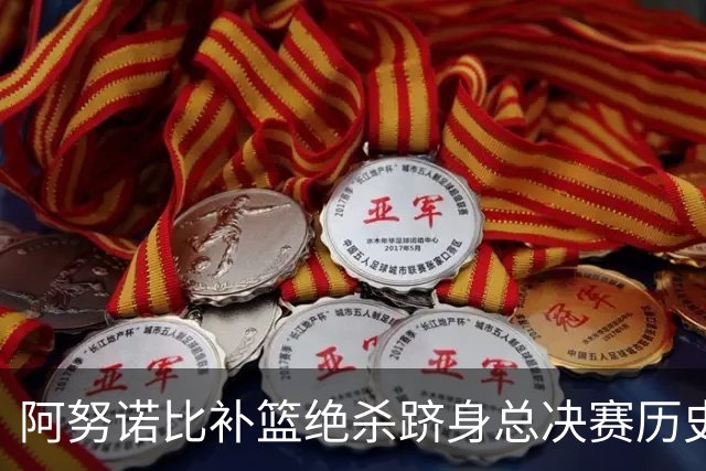 阿努诺比补篮绝杀跻身总决赛历史十佳名场面&仅次于乔丹LBJ魔术师